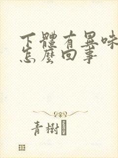 下体有异味瘙痒怎么回事