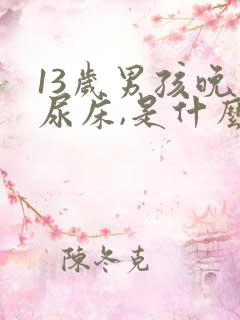 13岁男孩晚上尿床,是什么原因