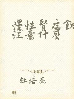 慢性肾病饮食应注意什么