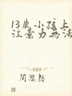 13岁小孩上课注意力无法集中办