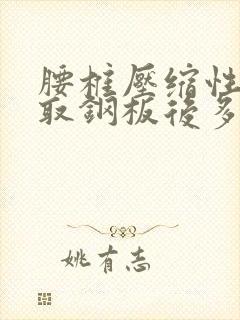 腰椎压缩性骨折取钢板后多久恢复