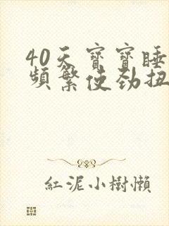 40天宝宝睡觉频繁使劲扭动哼唧