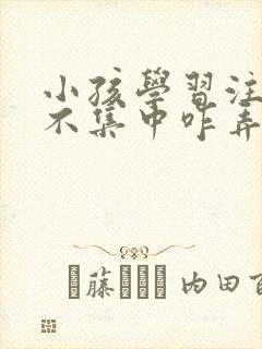 小孩学习注意力不集中咋弄