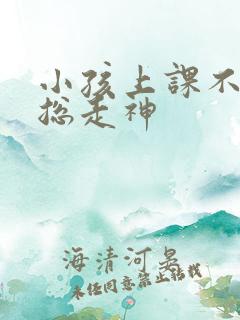 小孩上课不专心总走神