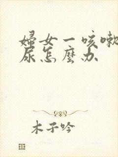 妇女一咳嗽就漏尿怎么办