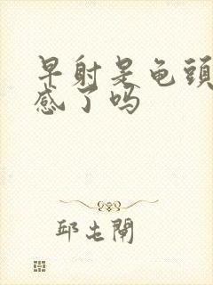 早射是龟头太敏感了吗