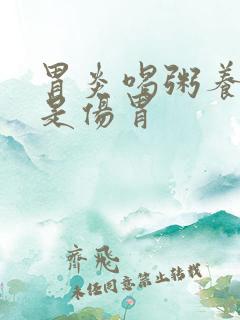 胃炎喝粥养胃还是伤胃