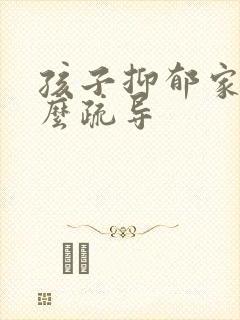 孩子抑郁家长怎么疏导