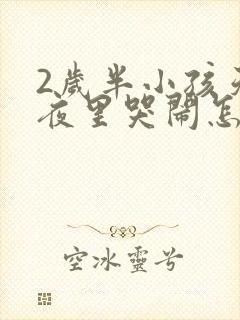 2岁半小孩天天夜里哭闹怎么回事