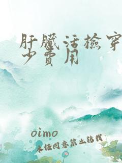 肝脏活检穿刺多少费用