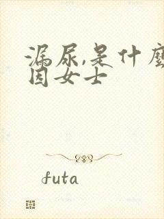 漏尿,是什么原因女士