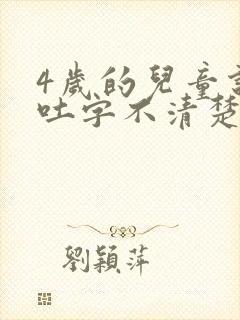 4岁的儿童说话吐字不清楚是怎么回事