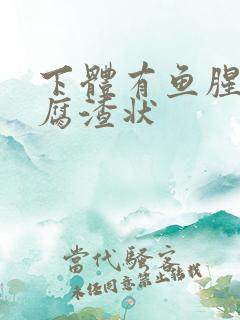 下体有鱼腥味豆腐渣状