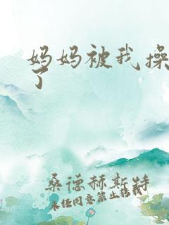 妈妈被我操怀孕了