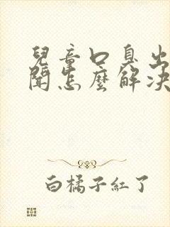 儿童口臭出气难闻怎么解决