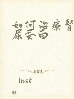 如何治疗肾病的尿蛋白