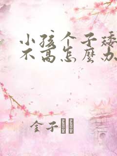 小孩个子矮小长不高怎么办