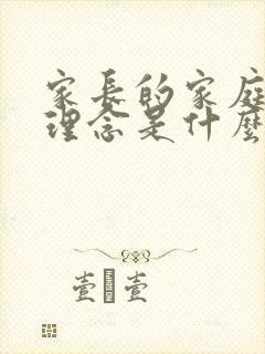 家长的家庭教育理念是什么