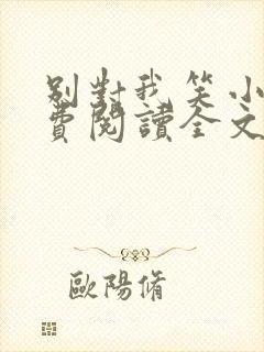 别对我笑小说免费阅读全文