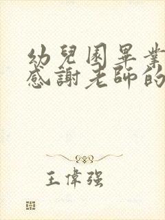 幼儿园毕业家长感谢老师的话简短