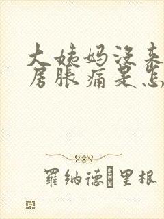 大姨妈没来,乳房胀痛是怎么回事