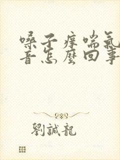 嗓子痒喘气有声音怎么回事