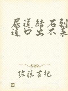 尿道结石到了尿道口出不来怎么办