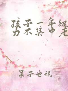 孩子一年级注意力不集中老走神