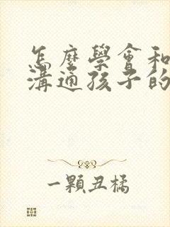 怎么学会和老师沟通孩子的问题