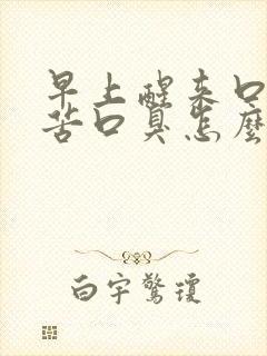 早上醒来口干口苦口臭怎么回事