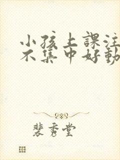 小孩上课注意力不集中好动