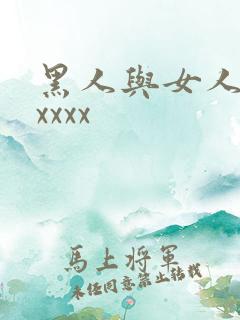 黑人与女人猛交xxxx