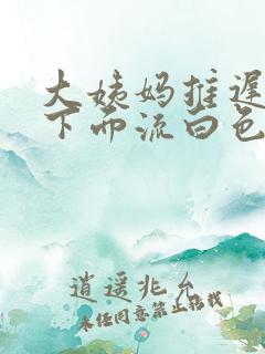 大姨妈推迟四天下面流白色的东西