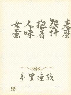 女人抱怨老公 意味着什么