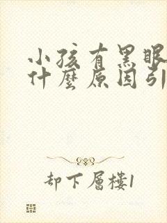 小孩有黑眼圈是什么原因引起的