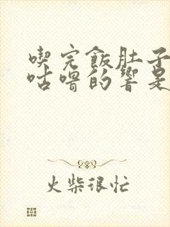 吃完饭肚子咕噜咕噜的响是什么原因