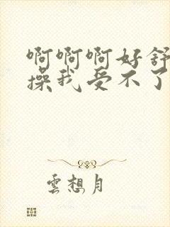 啊啊啊好舒服快操我受不了了