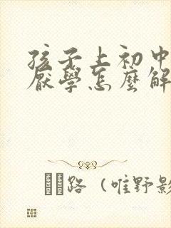 孩子上初中特别厌学怎么解决