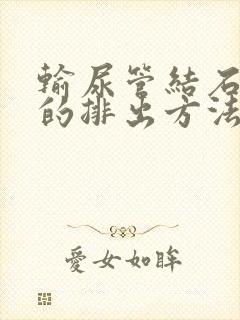 输尿管结石最快的排出方法8mm