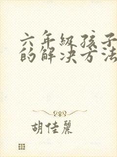 六年级孩子厌学的解决方法