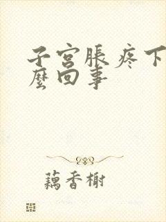 子宫胀疼下坠怎么回事