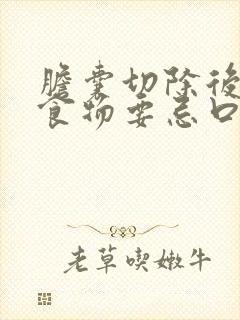 胆囊切除后哪些食物要忌口