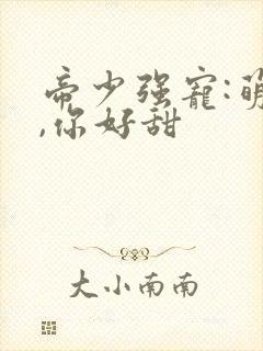 帝少强宠:萌妻,你好甜