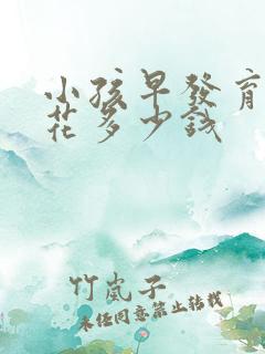 小孩早发育一般花多少钱