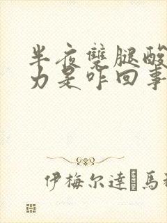 半夜双腿酸软无力是咋回事