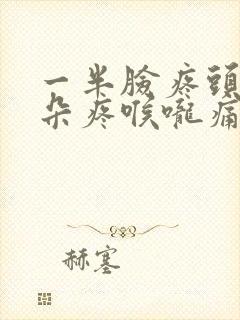 一半脸疼头疼耳朵疼喉咙痛