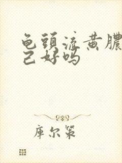 龟头流黄脓会自己好吗