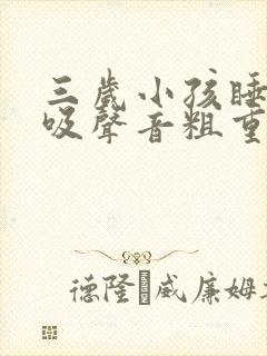 三岁小孩睡觉呼吸声音粗重呼哧呼哧的