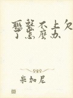 联系不上欠债人了怎么办