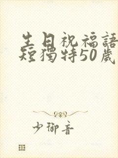 生日祝福语 简短独特50岁男人